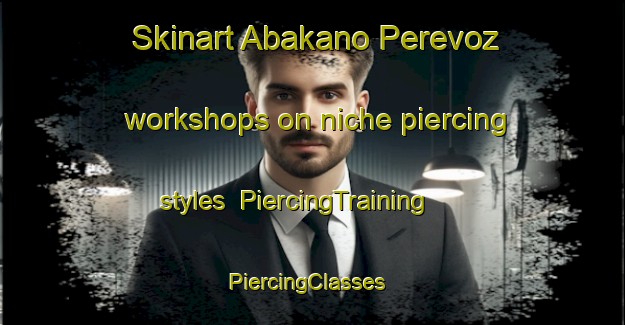 Skinart Abakano Perevoz workshops on niche piercing styles | PiercingTraining | PiercingClasses | SkinartTraining-Russia