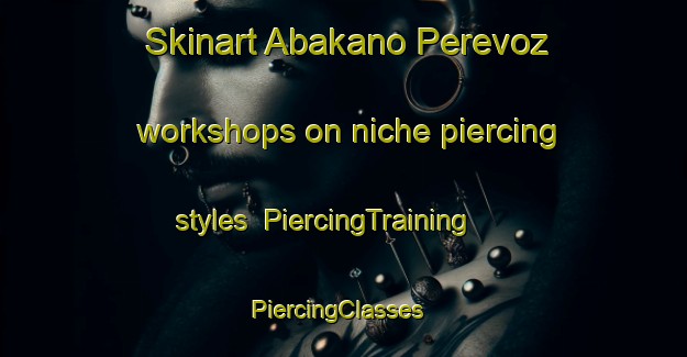 Skinart Abakano Perevoz workshops on niche piercing styles | PiercingTraining | PiercingClasses | SkinartTraining-Russia
