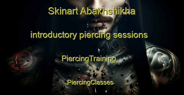 Skinart Abakhshikha introductory piercing sessions | PiercingTraining | PiercingClasses | SkinartTraining-Russia