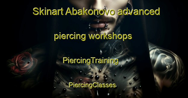 Skinart Abakonovo advanced piercing workshops | PiercingTraining | PiercingClasses | SkinartTraining-Russia
