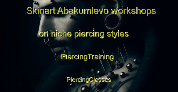 Skinart Abakumlevo workshops on niche piercing styles | #PiercingTraining #PiercingClasses #SkinartTraining-Russia