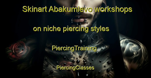 Skinart Abakumlevo workshops on niche piercing styles | #PiercingTraining #PiercingClasses #SkinartTraining-Russia