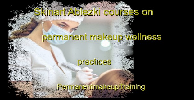 Skinart Ablezki courses on permanent makeup wellness practices | #PermanentmakeupTraining #PermanentmakeupClasses #SkinartTraining-Russia