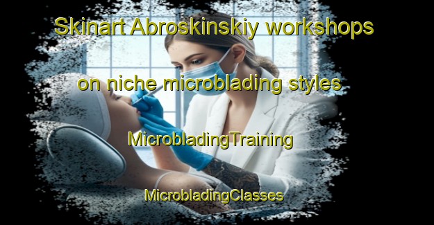 Skinart Abroskinskiy workshops on niche microblading styles | MicrobladingTraining | MicrobladingClasses | SkinartTraining-Russia