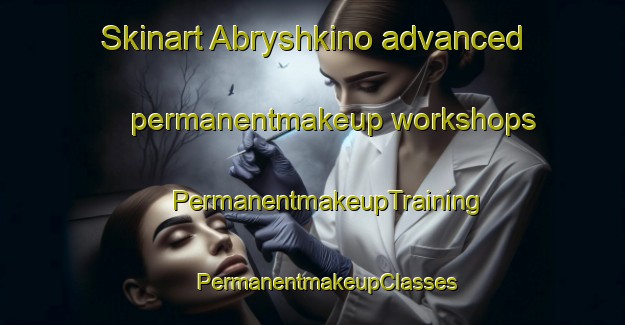 Skinart Abryshkino advanced permanentmakeup workshops | #PermanentmakeupTraining #PermanentmakeupClasses #SkinartTraining-Russia