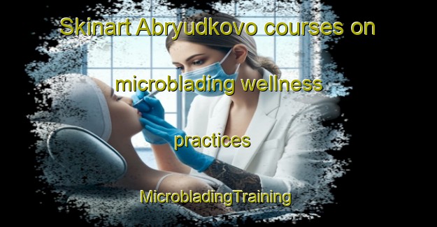 Skinart Abryudkovo courses on microblading wellness practices | #MicrobladingTraining #MicrobladingClasses #SkinartTraining-Russia