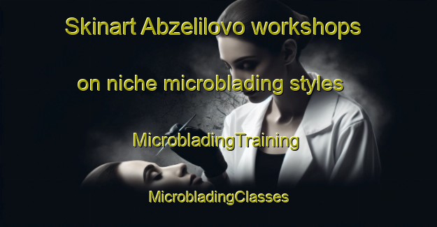 Skinart Abzelilovo workshops on niche microblading styles | #MicrobladingTraining #MicrobladingClasses #SkinartTraining-Russia