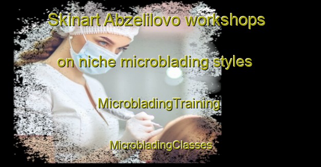 Skinart Abzelilovo workshops on niche microblading styles | #MicrobladingTraining #MicrobladingClasses #SkinartTraining-Russia