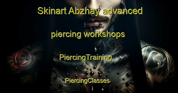 Skinart Abzhay advanced piercing workshops | PiercingTraining | PiercingClasses | SkinartTraining-Russia