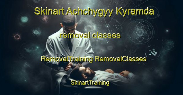 Skinart Achchygyy Kyramda removal classes | #RemovalTraining #RemovalClasses #SkinartTraining-Russia