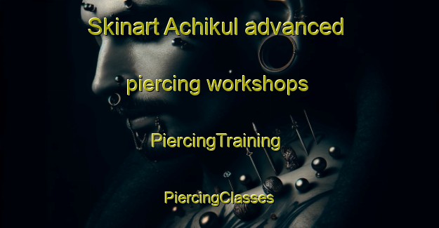 Skinart Achikul advanced piercing workshops | #PiercingTraining #PiercingClasses #SkinartTraining-Russia