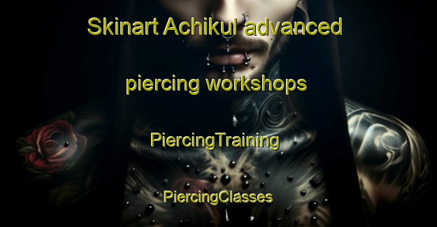 Skinart Achikul advanced piercing workshops | #PiercingTraining #PiercingClasses #SkinartTraining-Russia