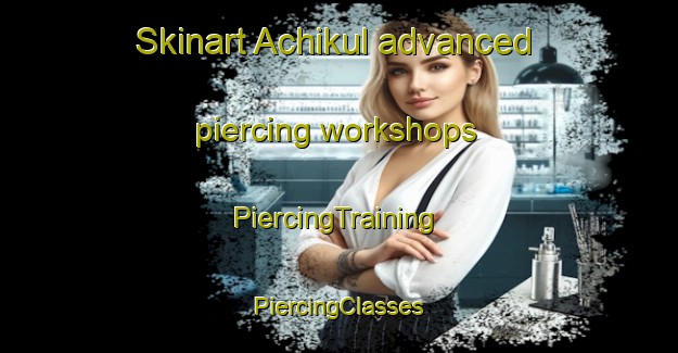 Skinart Achikul advanced piercing workshops | #PiercingTraining #PiercingClasses #SkinartTraining-Russia