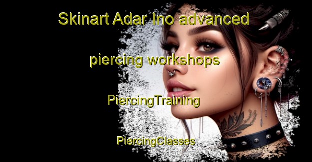 Skinart Adar Ino advanced piercing workshops | #PiercingTraining #PiercingClasses #SkinartTraining-Russia