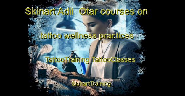 Skinart Adil  Otar courses on tattoo wellness practices | #TattooTraining #TattooClasses #SkinartTraining-Russia