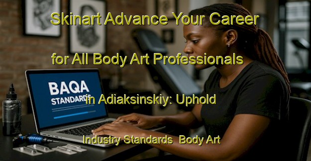 Skinart Advance Your Career for All Body Art Professionals in Adiaksinskiy: Uphold Industry Standards | Body Art Qualification Authority | BAQA-Russia