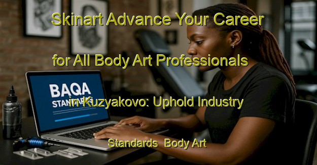 Skinart Advance Your Career for All Body Art Professionals in Kuzyakovo: Uphold Industry Standards | Body Art Qualification Authority | BAQA-Russia
