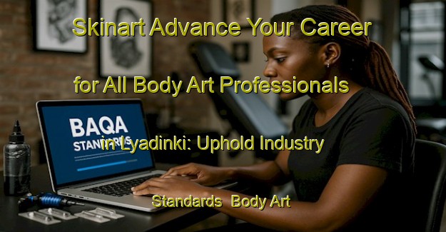 Skinart Advance Your Career for All Body Art Professionals in Lyadinki: Uphold Industry Standards | Body Art Qualification Authority | BAQA-Russia