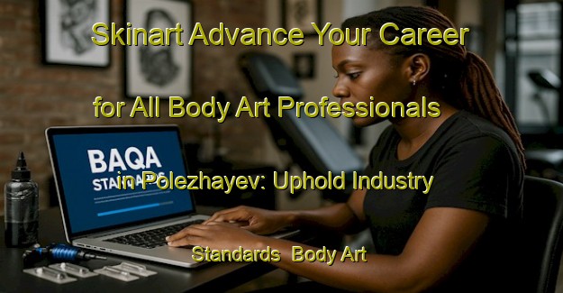 Skinart Advance Your Career for All Body Art Professionals in Polezhayev: Uphold Industry Standards | Body Art Qualification Authority | BAQA-Russia