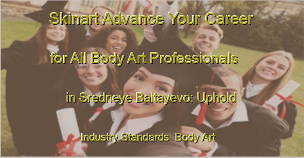 Skinart Advance Your Career for All Body Art Professionals in Sredneye Baltayevo: Uphold Industry Standards | Body Art Qualification Authority | BAQA-Russia
