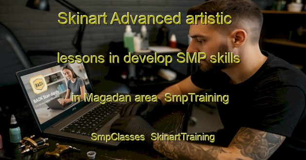 Skinart Advanced artistic lessons in develop SMP skills in Magadan area | SmpTraining | SmpClasses | SkinartTraining-Russia