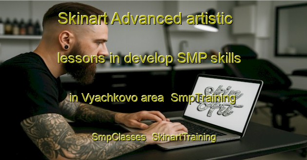 Skinart Advanced artistic lessons in develop SMP skills in Vyachkovo area | SmpTraining | SmpClasses | SkinartTraining-Russia