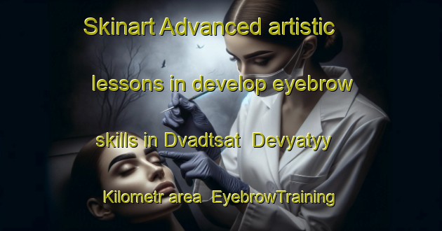 Skinart Advanced artistic lessons in develop eyebrow skills in Dvadtsat  Devyatyy Kilometr area | EyebrowTraining | EyebrowClasses | SkinartTraining-Russia