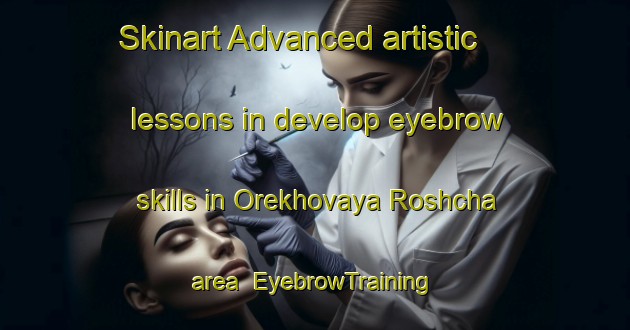Skinart Advanced artistic lessons in develop eyebrow skills in Orekhovaya Roshcha area | EyebrowTraining | EyebrowClasses | SkinartTraining-Russia