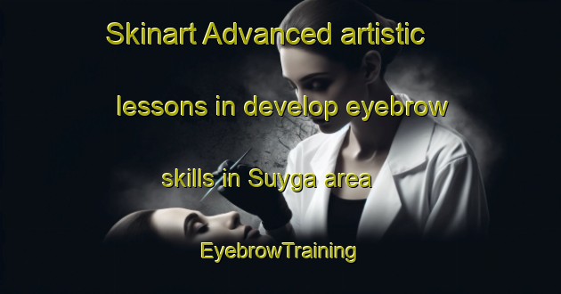 Skinart Advanced artistic lessons in develop eyebrow skills in Suyga area | EyebrowTraining | EyebrowClasses | SkinartTraining-Russia