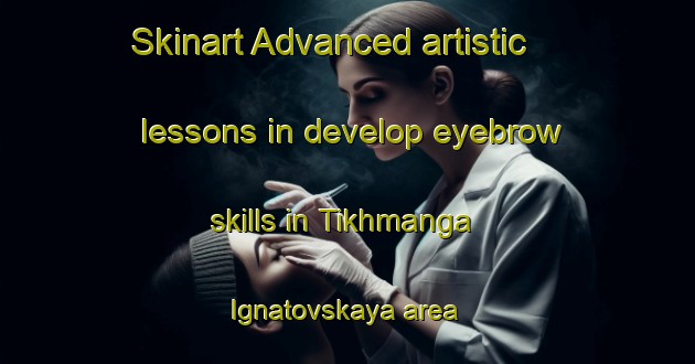Skinart Advanced artistic lessons in develop eyebrow skills in Tikhmanga Ignatovskaya area | EyebrowTraining | EyebrowClasses | SkinartTraining-Russia