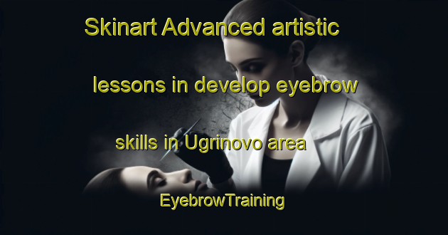 Skinart Advanced artistic lessons in develop eyebrow skills in Ugrinovo area | EyebrowTraining | EyebrowClasses | SkinartTraining-Russia