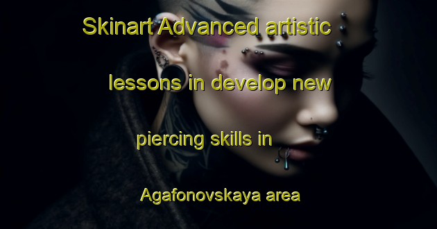 Skinart Advanced artistic lessons in develop new piercing skills in Agafonovskaya area | PiercingTraining | PiercingClasses | SkinartTraining-Russia