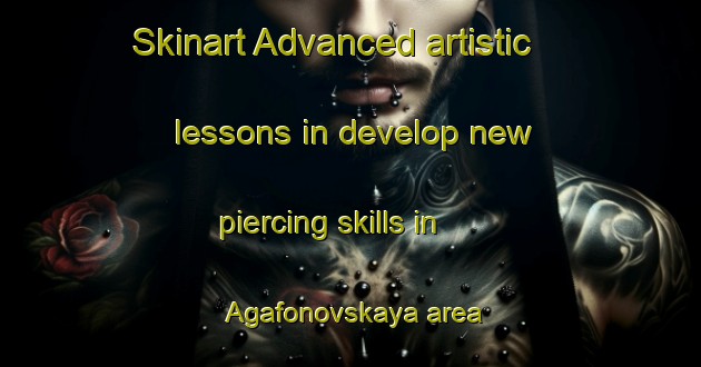 Skinart Advanced artistic lessons in develop new piercing skills in Agafonovskaya area | PiercingTraining | PiercingClasses | SkinartTraining-Russia