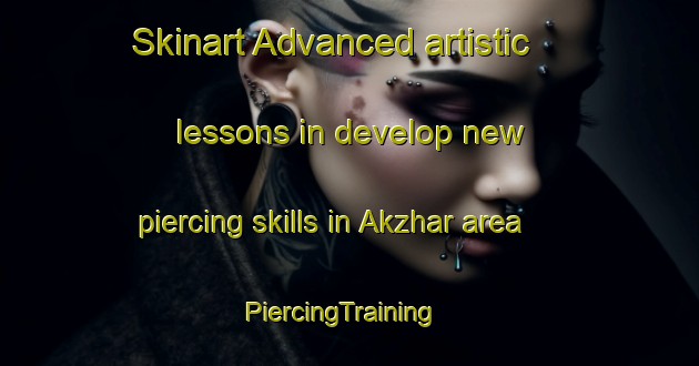 Skinart Advanced artistic lessons in develop new piercing skills in Akzhar area | PiercingTraining | PiercingClasses | SkinartTraining-Russia