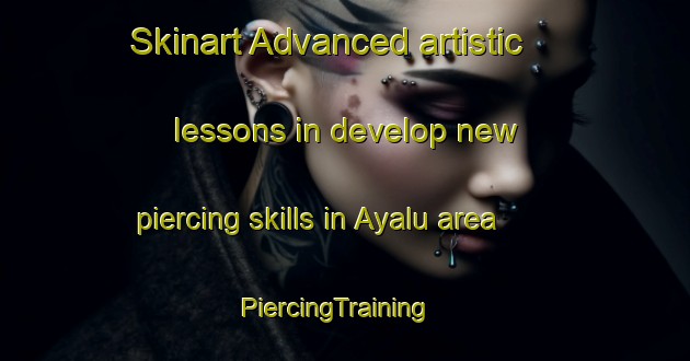 Skinart Advanced artistic lessons in develop new piercing skills in Ayalu area | PiercingTraining | PiercingClasses | SkinartTraining-Russia