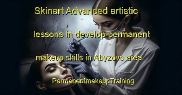Skinart Advanced artistic lessons in develop permanent makeup skills in Abyzovo area | PermanentmakeupTraining | PermanentmakeupClasses | SkinartTraining-Russia