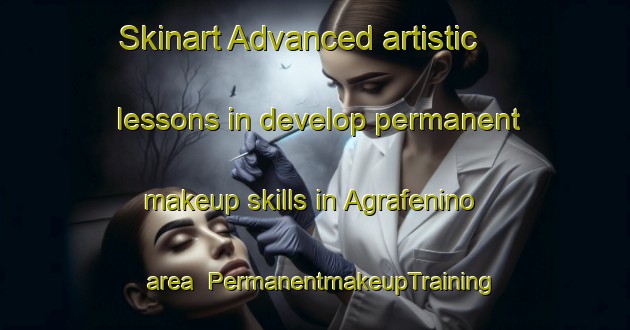 Skinart Advanced artistic lessons in develop permanent makeup skills in Agrafenino area | PermanentmakeupTraining | PermanentmakeupClasses | SkinartTraining-Russia
