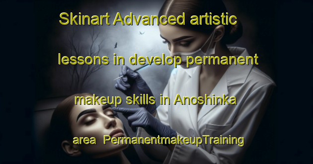 Skinart Advanced artistic lessons in develop permanent makeup skills in Anoshinka area | PermanentmakeupTraining | PermanentmakeupClasses | SkinartTraining-Russia