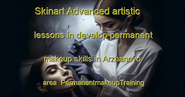 Skinart Advanced artistic lessons in develop permanent makeup skills in Arzhanovo area | PermanentmakeupTraining | PermanentmakeupClasses | SkinartTraining-Russia
