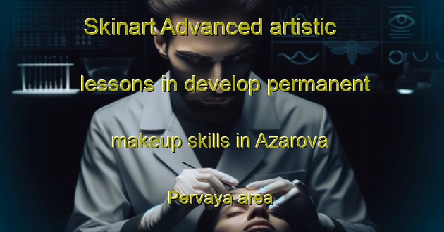 Skinart Advanced artistic lessons in develop permanent makeup skills in Azarova Pervaya area | PermanentmakeupTraining | PermanentmakeupClasses | SkinartTraining-Russia