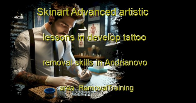 Skinart Advanced artistic lessons in develop tattoo removal skills in Andrianovo area | RemovalTraining | RemovalClasses | SkinartTraining-Russia