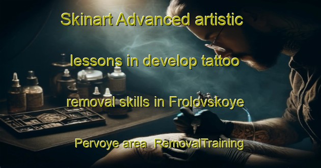 Skinart Advanced artistic lessons in develop tattoo removal skills in Frolovskoye Pervoye area | RemovalTraining | RemovalClasses | SkinartTraining-Russia