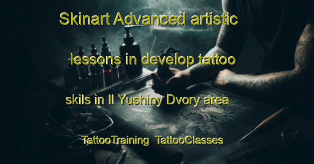 Skinart Advanced artistic lessons in develop tattoo skils in Il Yushiny Dvory area | TattooTraining | TattooClasses | SkinartTraining-Russia