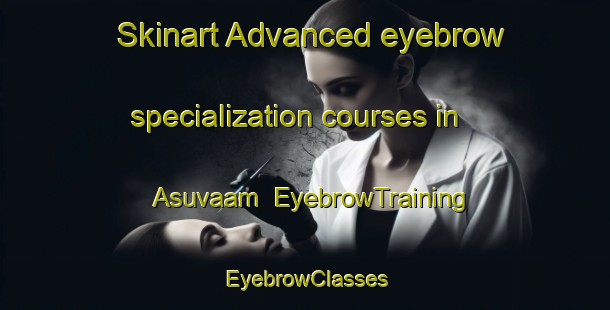 Skinart Advanced eyebrow specialization courses in Asuvaam | EyebrowTraining | EyebrowClasses | SkinartTraining-Russia