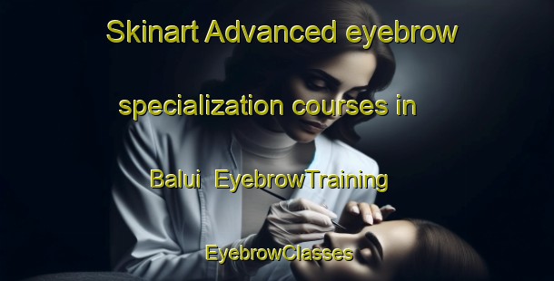 Skinart Advanced eyebrow specialization courses in Balui | EyebrowTraining | EyebrowClasses | SkinartTraining-Russia