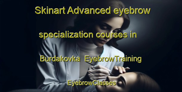 Skinart Advanced eyebrow specialization courses in Burdakovka | EyebrowTraining | EyebrowClasses | SkinartTraining-Russia