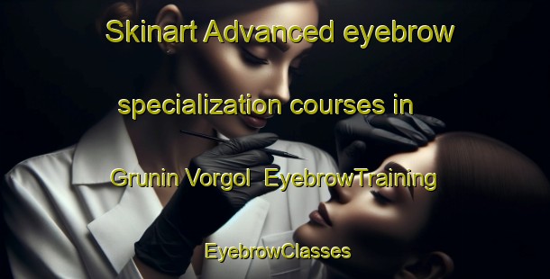 Skinart Advanced eyebrow specialization courses in Grunin Vorgol | EyebrowTraining | EyebrowClasses | SkinartTraining-Russia