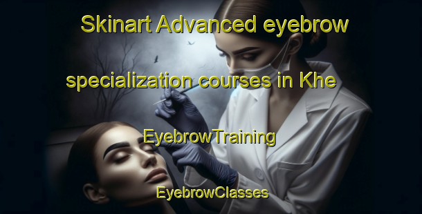 Skinart Advanced eyebrow specialization courses in Khe | EyebrowTraining | EyebrowClasses | SkinartTraining-Russia