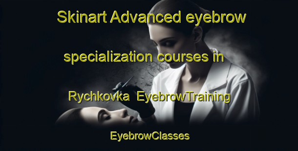 Skinart Advanced eyebrow specialization courses in Rychkovka | EyebrowTraining | EyebrowClasses | SkinartTraining-Russia