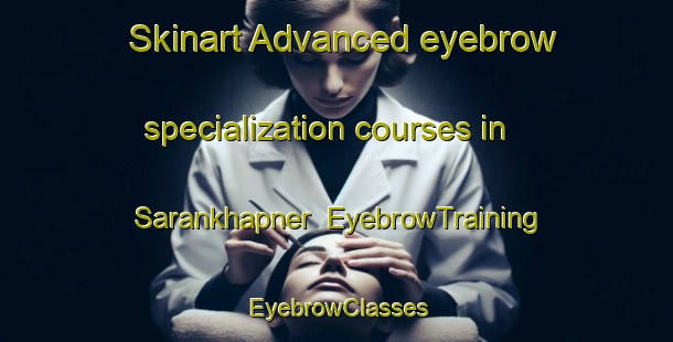 Skinart Advanced eyebrow specialization courses in Sarankhapner | EyebrowTraining | EyebrowClasses | SkinartTraining-Russia